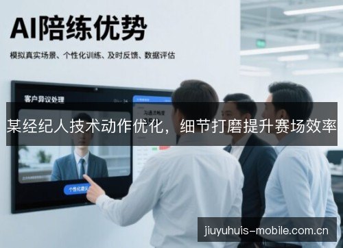 某经纪人技术动作优化，细节打磨提升赛场效率