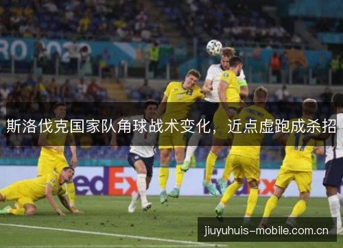 斯洛伐克国家队角球战术变化，近点虚跑成杀招
