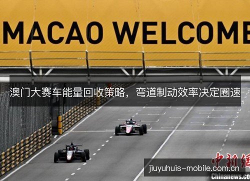 澳门大赛车能量回收策略，弯道制动效率决定圈速