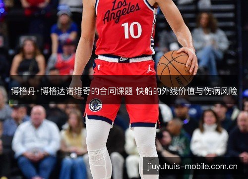 博格丹·博格达诺维奇的合同课题 快船的外线价值与伤病风险 博格丹·博格达诺维奇的合同课题 快船的外线价值与伤病风险